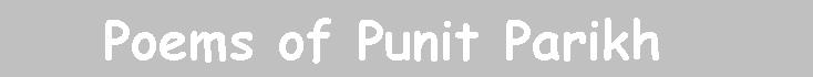 Poems of Punit Parikh from Pune India. email Punit at punitp@rediffmail.com