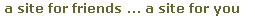 a site for friends ... a site for you