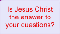 Is Jesus Christ the answer to your questions?