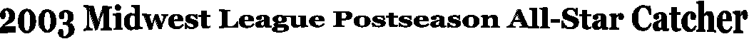 2003 Midwest League Postseason All-Star Catcher