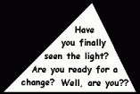 Have you finally seen the light? Are you ready for a change? Well, are you??