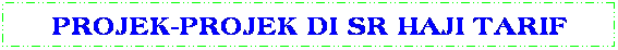 Text Box: PROJEK-PROJEK DI SR HAJI TARIF
