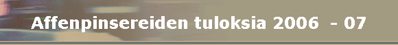 Affenpinsereiden tuloksia 2006  - 07