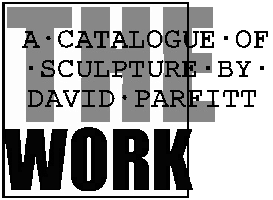 The Work. CATALOGUE OF THE SCULPTURE OF DAVID PARFITT
