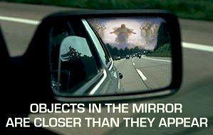 Things in mirror appear closer than they appear.  (Pic of Jesus in car mirror)