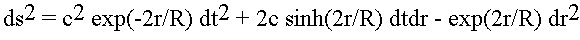 ds^2 = c^2 exp(-2r/R) dt^2 + 2c sinh(2r/R) dtdr 
	- exp(2r/R) dr^2
