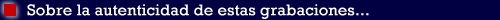 Sobre la autenticidad de estas grabaciones...