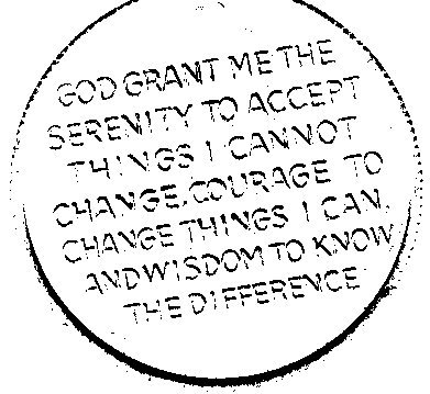 God grant me the serenity to accept things I cannot change, courage to change things I can, and wisdom to know the difference