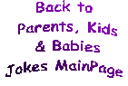 Back to Parents, Kids & Babies Jokes MainPage