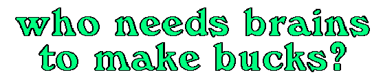 Who Says You Need To Have Brains To Make Big Bucks