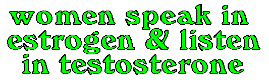 women speak in estrogen and listen in testosterone