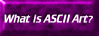 WHAT IS ASCII ART?