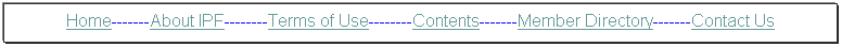 Text Box: Home-------About IPF--------Terms of Use--------Contents-------Member Directory-------Contact Us