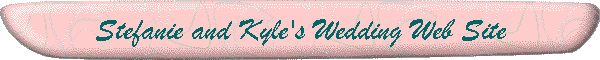 Stefanie and Kyle's Wedding Web Site