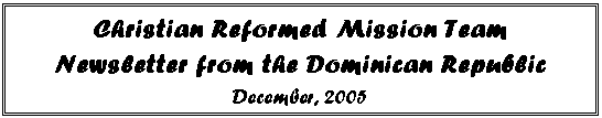 Text Box: Christian Reformed Mission Team 
Newsletter from the Dominican Republic 
December, 2005
