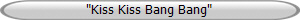 "Kiss Kiss Bang Bang"