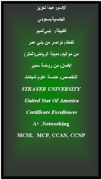 Text Box: :  
:
:    
:    
 :  ()
:   
:   
 STRAYER UNIVERSITY
United Stat Of America 
Certificate Excellences
A+ ,Networking 
MCSE,  MCP, CCAN, CCNP
 
 
 
 
