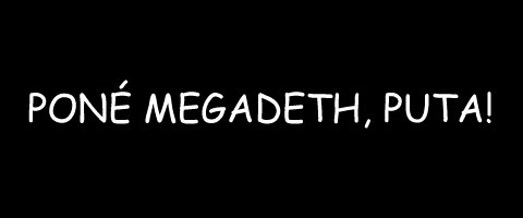 Pone Megadeth puta!