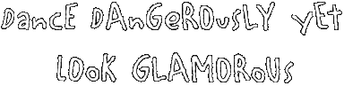 Dance dangerously yet look glamorous