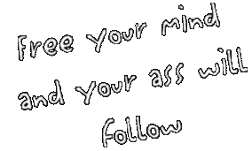 Free your mind and your ass will follow