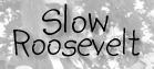 click here for Slow Roosevelt