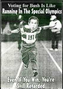 Voting For Bush Is Like Running In The Special Olypics... Even If You Win, You're Still Retarded
