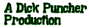 [A Dick Puncher Production]