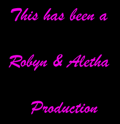 This has been a Robyn & Aletha Production!