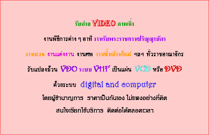 Text Box: Ѻ VIDEO ҾҹԸաõҧ  ҷ ҹѺҪҹԭҺѵҹǪ  ҹ觧ҹ  ҹȾ  ҹ鹺ҹ    ҪҳҨѡѺŧǹ  VDO к VHF   VCD  DVD к   digital and computer¼ӹҭ  Ҥ繡ѹͧ ᾧҧԴ ʹ¡ԡ  Դʹ