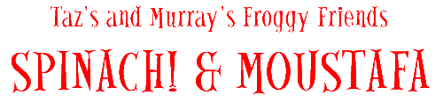 These are Taz's froggy friends, Spinach! and Moustafa