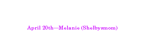 Text Box:  April 20thMelanie (Shelbysmom)