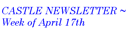 Text Box: CASTLE NEWSLETTER ~ Week of April 17th
