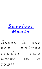Text Box: Survivor ManiaSusan is our top points leader two weeks in a row!!