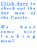 Text Box: Click here to check out the hot men of the Castle.We have some nice looking men!!