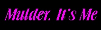 Mulder, it's Me
