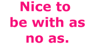 nice to be with as no as.