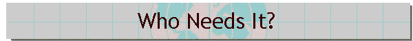 Who needs it?