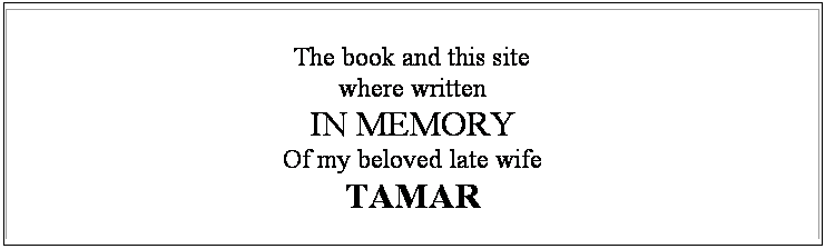 Text Box: The book and this site
where written
IN MEMORY
Of my beloved late wife
TAMAR


