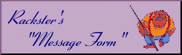 Rack's Message Form Plaque





                                                      Welcome to Rackster's Message Form Page
