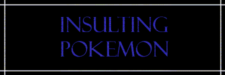 A Few Ways to insult Pok&eacute;mon and Pok&eacute;mon freaks