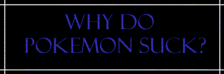 Why do Pok&eacute;mon
suck?