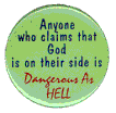 Anyone who says God is on their side is as dangerous as hell.