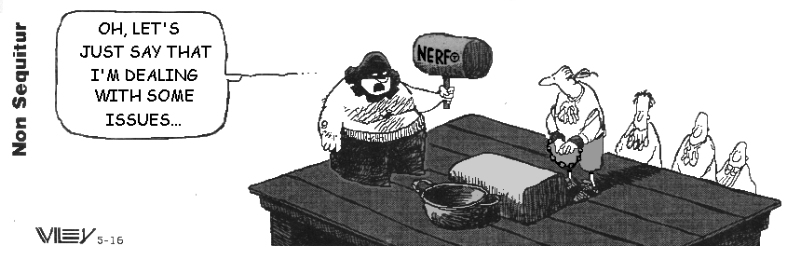 Executioner with Nerf mallet: Oh, let's just say I'm dealing with some issues.