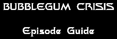 [Bubblegum Crisis Episode Guide]