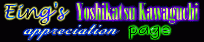 Eing's Yoshikatsu Kawaguchi Appreciation Page