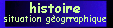 histoire et situ. g&egrave;ographique
