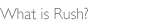 What is Rush?
