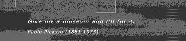 Pablo Picasso once said, "Give me a museum and I'll fill it"
