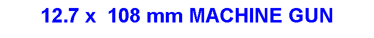 Text Box: 12.7 x  108 mm MACHINE GUN
