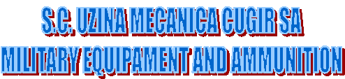 S.C. UZINA MECANICA CUGIR SA
MILITARY EQUIPAMENT AND AMMUNITION